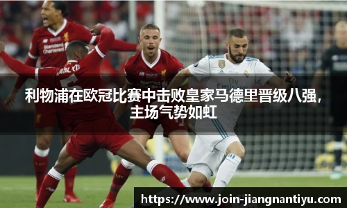利物浦在欧冠比赛中击败皇家马德里晋级八强，主场气势如虹
