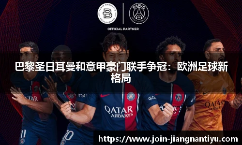 巴黎圣日耳曼和意甲豪门联手争冠：欧洲足球新格局