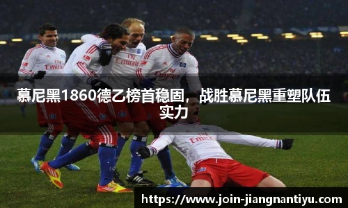 慕尼黑1860德乙榜首稳固，战胜慕尼黑重塑队伍实力