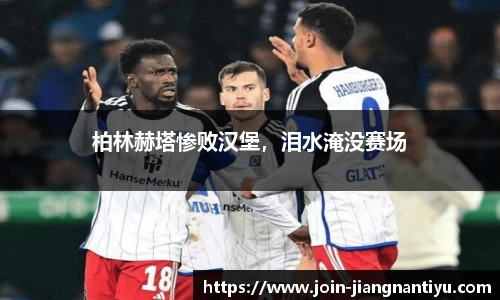 柏林赫塔惨败汉堡，泪水淹没赛场