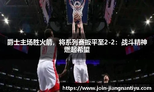 爵士主场胜火箭，将系列赛扳平至2-2：战斗精神燃起希望