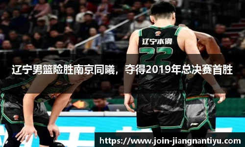 辽宁男篮险胜南京同曦，夺得2019年总决赛首胜