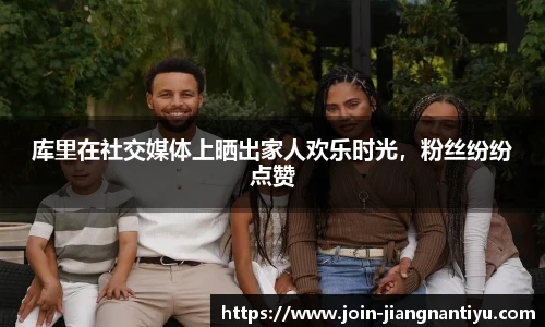 库里在社交媒体上晒出家人欢乐时光，粉丝纷纷点赞