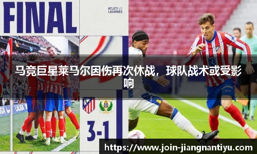 马竞巨星莱马尔因伤再次休战，球队战术或受影响