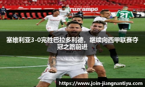 塞维利亚3-0完胜巴拉多利德，继续向西甲联赛夺冠之路前进