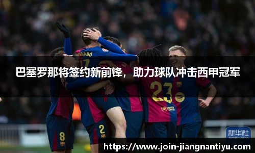 巴塞罗那将签约新前锋，助力球队冲击西甲冠军