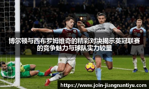 博尔顿与西布罗姆维奇的精彩对决揭示英冠联赛的竞争魅力与球队实力较量