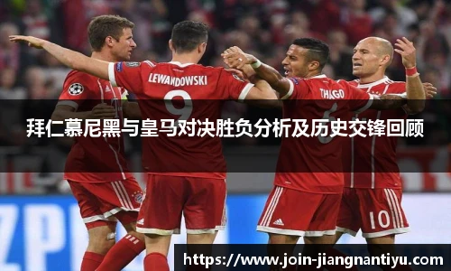 拜仁慕尼黑与皇马对决胜负分析及历史交锋回顾