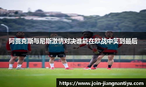 阿贾克斯与尼斯激情对决谁能在欧战中笑到最后