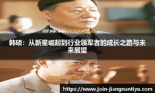 韩硕：从新星崛起到行业领军者的成长之路与未来展望