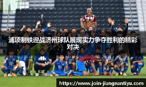 浦项制铁迎战济州球队展现实力争夺胜利的精彩对决