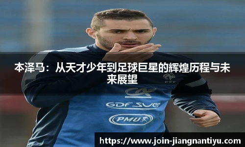 本泽马:从天才少年到足球巨星的辉煌历程与未来展望