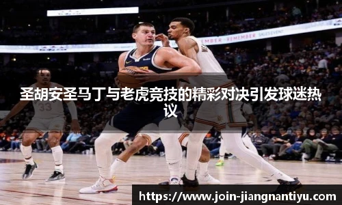 圣胡安圣马丁与老虎竞技的精彩对决引发球迷热议