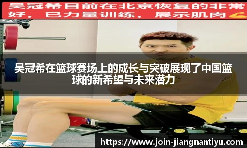 吴冠希在篮球赛场上的成长与突破展现了中国篮球的新希望与未来潜力