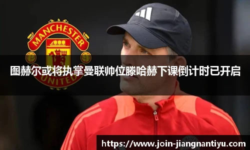 图赫尔或将执掌曼联帅位滕哈赫下课倒计时已开启