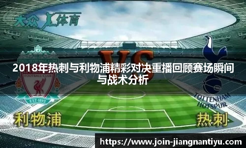 2018年热刺与利物浦精彩对决重播回顾赛场瞬间与战术分析