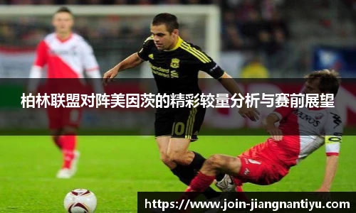 柏林联盟对阵美因茨的精彩较量分析与赛前展望