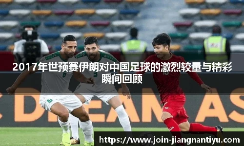 2017年世预赛伊朗对中国足球的激烈较量与精彩瞬间回顾